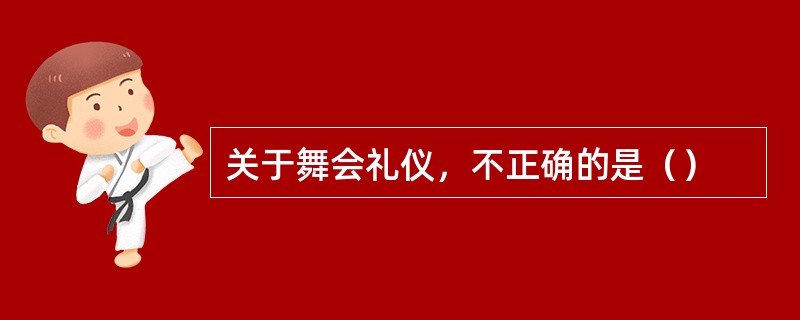 关于舞会礼仪，不正确的是（）