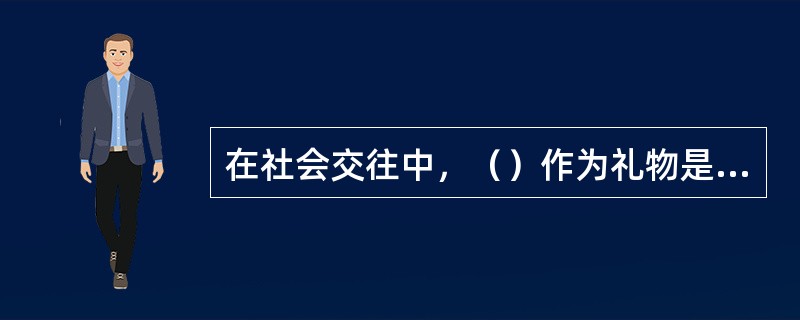 在社会交往中，（）作为礼物是非常忌讳的。