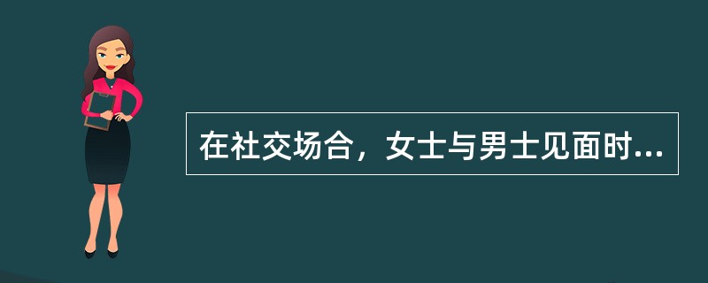 在社交场合，女士与男士见面时应该（）。