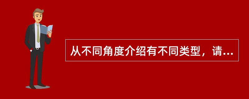 从不同角度介绍有不同类型，请简述介绍有哪些类型？