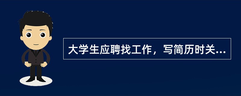 大学生应聘找工作，写简历时关键一条是（）