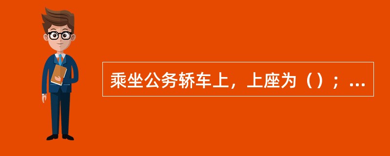 乘坐公务轿车上，上座为（）；乘坐私家轿车时，上座为副驾驶座。