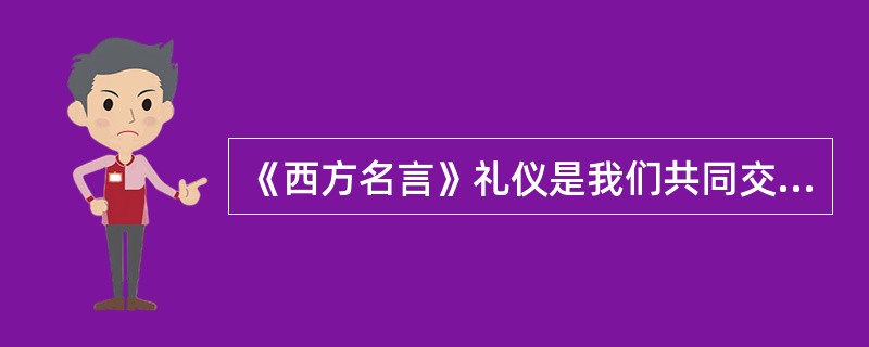 《西方名言》礼仪是我们共同交往的（）