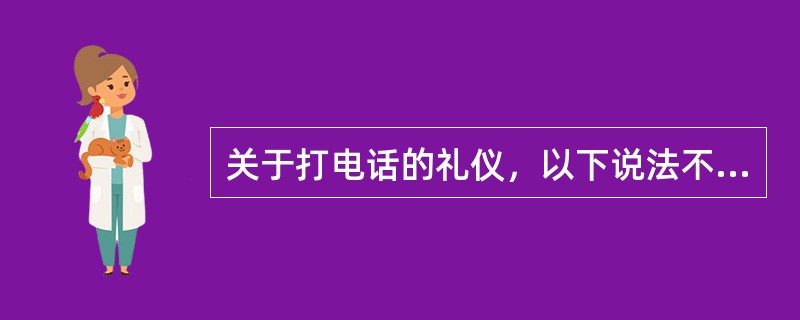 关于打电话的礼仪，以下说法不正确的是（）