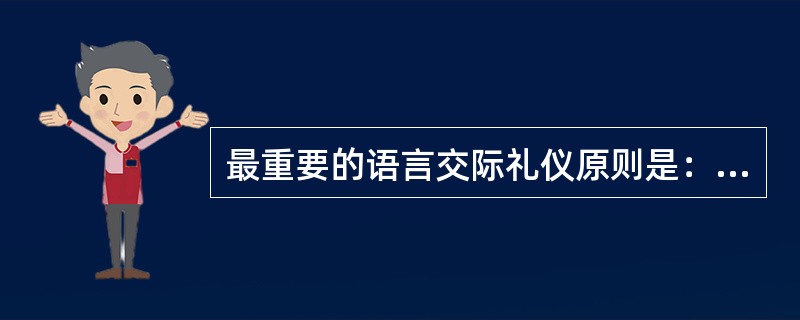 最重要的语言交际礼仪原则是：（）