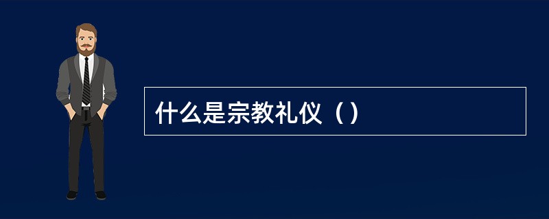 什么是宗教礼仪（）