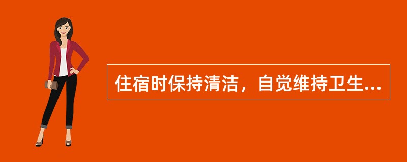 住宿时保持清洁，自觉维持卫生。具体要做到以下几点（）。