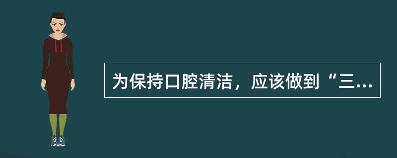 为保持口腔清洁，应该做到“三个三”，分别是（）。