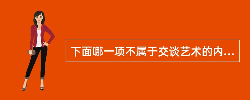 下面哪一项不属于交谈艺术的内容（）