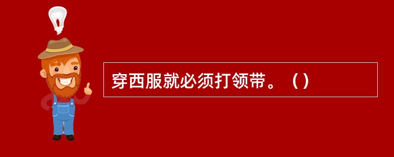 穿西服就必须打领带。（）