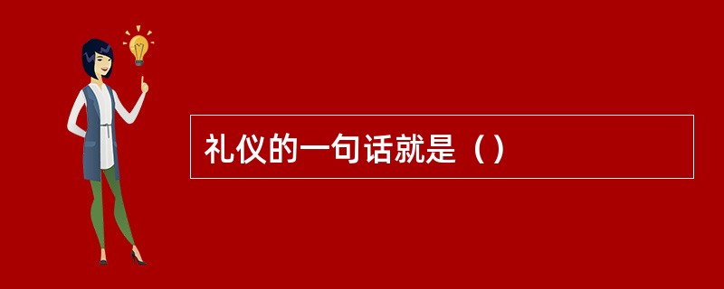 礼仪的一句话就是（）