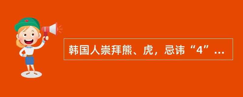 韩国人崇拜熊、虎，忌讳“4”和“13”这两个数字。（）