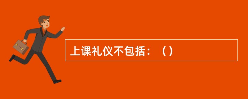 上课礼仪不包括：（）