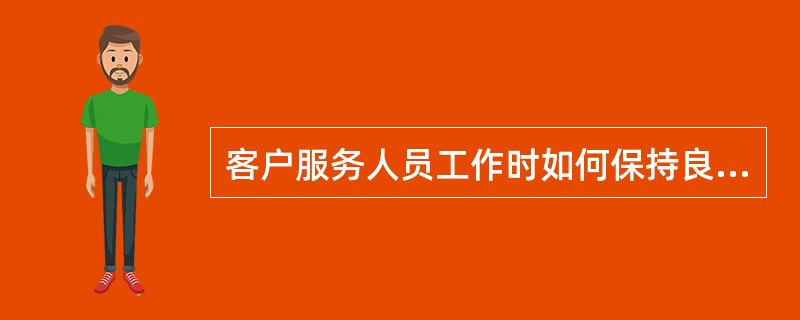 客户服务人员工作时如何保持良好站姿？