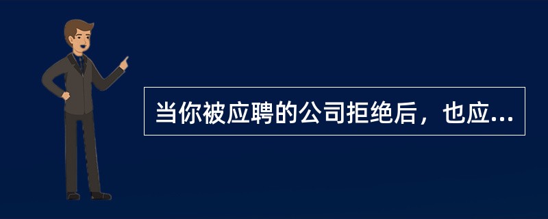 当你被应聘的公司拒绝后，也应该出于礼貌写一封感谢信。（）