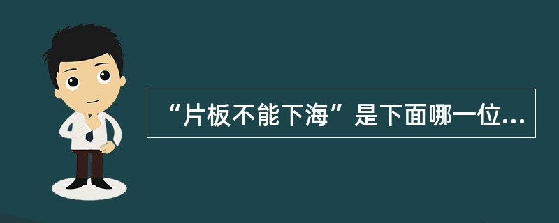 “片板不能下海”是下面哪一位提出的（）