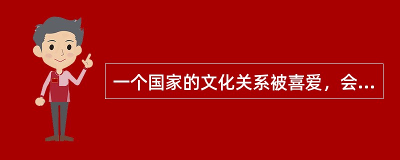 一个国家的文化关系被喜爱，会改善这个国家的（）