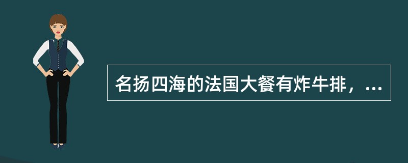 名扬四海的法国大餐有炸牛排，烤蜗牛，鹅肝酱。