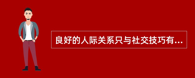 良好的人际关系只与社交技巧有关而与个人的品质无关。（）