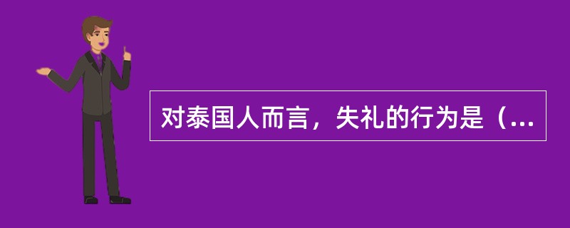 对泰国人而言，失礼的行为是（）。