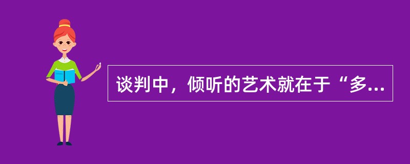 谈判中，倾听的艺术就在于“多听”、“善听”和“恭听”。