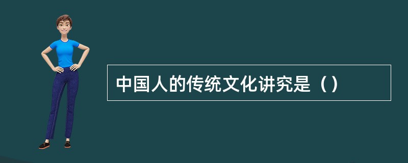 中国人的传统文化讲究是（）