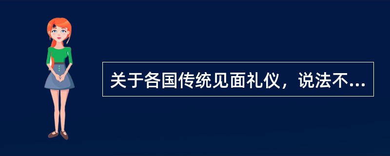 关于各国传统见面礼仪，说法不正确的是（）