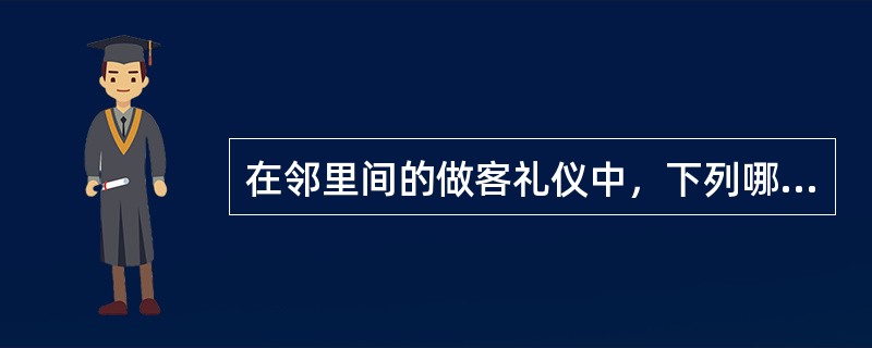 在邻里间的做客礼仪中，下列哪项属于人们应该遵循的送客礼仪：（）。