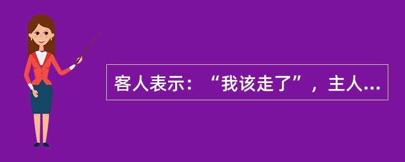 客人表示：“我该走了”，主人应该立即站起来。