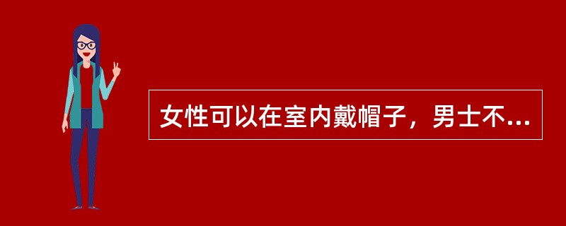 女性可以在室内戴帽子，男士不可以。