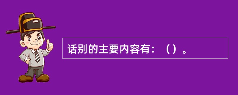 话别的主要内容有：（）。