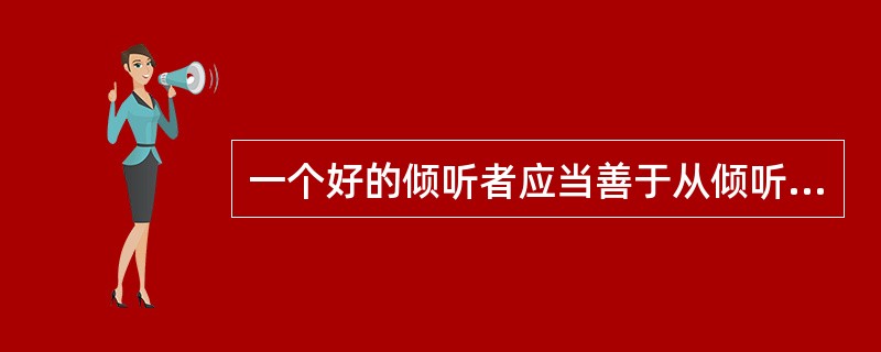 一个好的倾听者应当善于从倾听中了解对方的（）了解事情的来龙去脉，掌握事实。