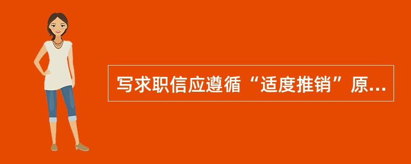 写求职信应遵循“适度推销”原则，具体而言就是对外资企业可以多一些“自夸”，对国内