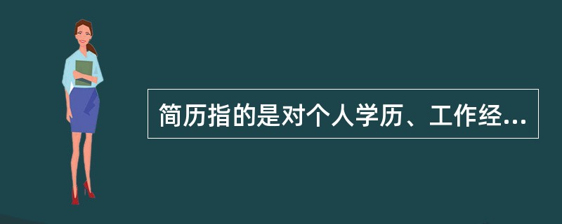 简历指的是对个人学历、工作经历、特长、性格及其他情况所作的简明扼要的书面介绍，是