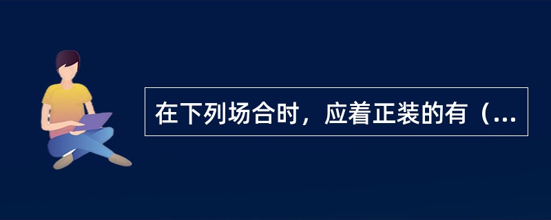 在下列场合时，应着正装的有（）。