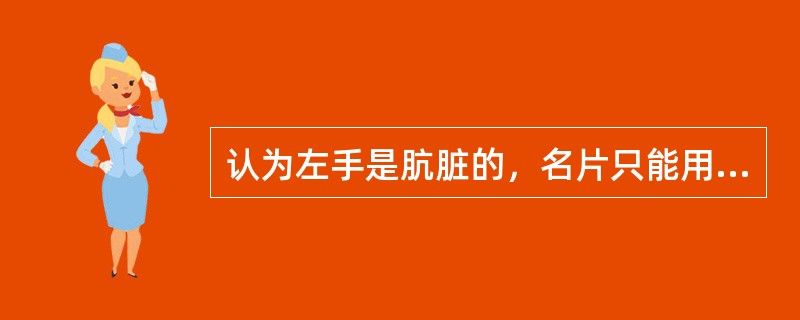 认为左手是肮脏的，名片只能用右手接递的国家是（）。