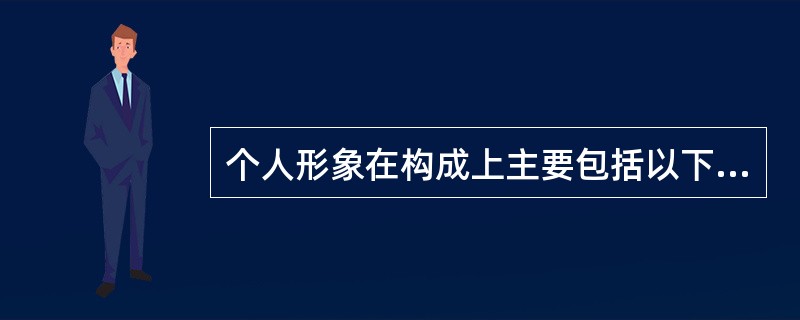 个人形象在构成上主要包括以下几个方面（）。