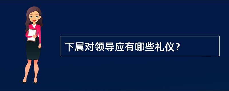 下属对领导应有哪些礼仪？