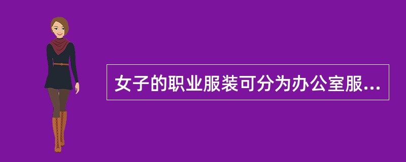 女子的职业服装可分为办公室服饰和休闲服。