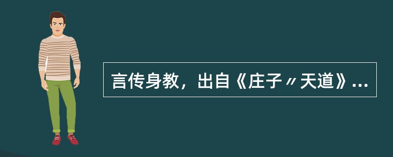 言传身教，出自《庄子〃天道》：“语之所贵者意也，意有所随。意之所随者，不可以言传