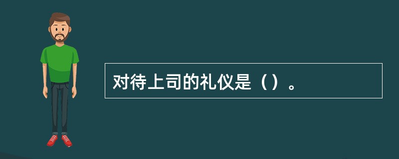 对待上司的礼仪是（）。