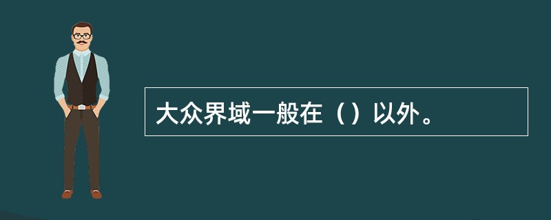 大众界域一般在（）以外。