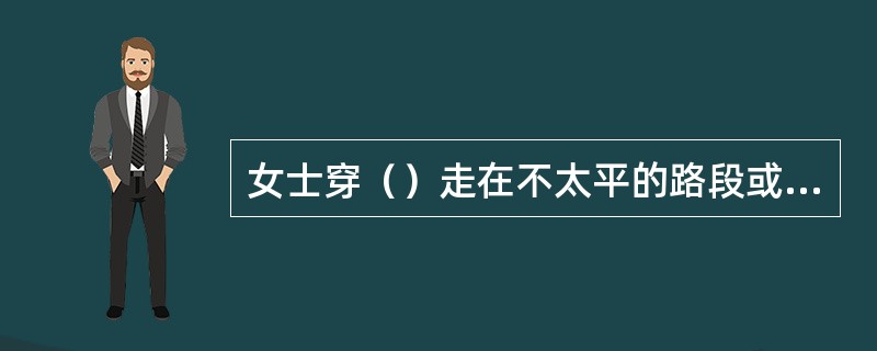 女士穿（）走在不太平的路段或阶梯的时候，应步履平缓稳重。