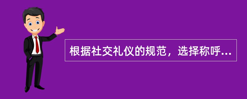 根据社交礼仪的规范，选择称呼时应该注意的问题包括（）