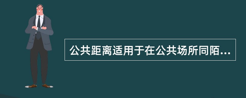 公共距离适用于在公共场所同陌生人相处。它也被叫做“有距离的距离”，其距离在（）。