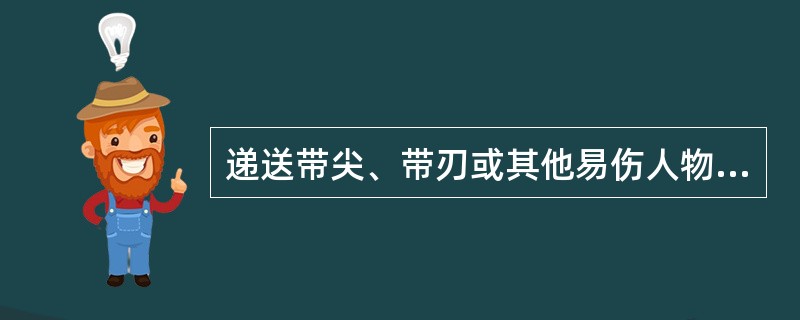 递送带尖、带刃或其他易伤人物品时，要将危险一侧朝向对方切不可朝自己或他处。