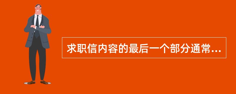求职信内容的最后一个部分通常是和缓提出对方作出回应的恳求，语气应该尽可能的卑躬乞
