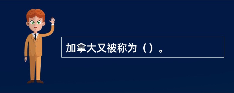 加拿大又被称为（）。