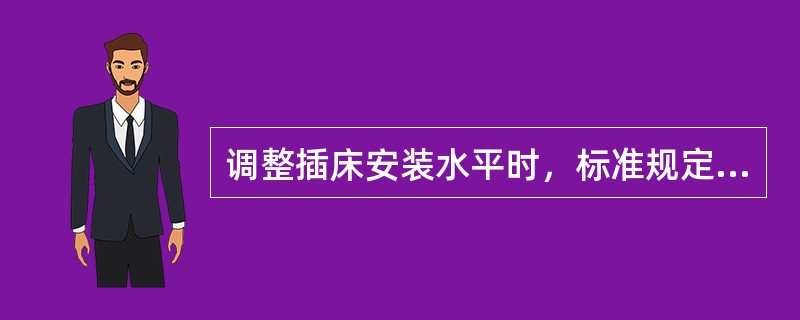 调整插床安装水平时，标准规定水平仪在纵向和横向的读数均不超过（）。