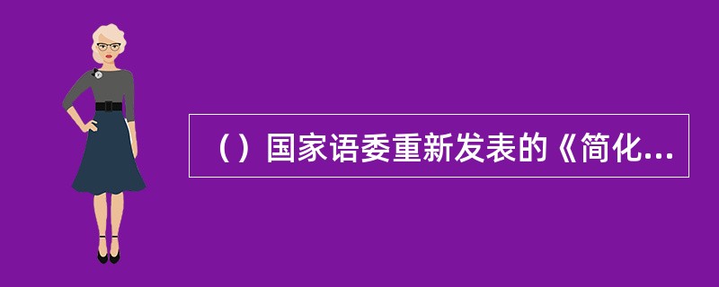 （）国家语委重新发表的《简化字总表》共收2235字，是现行简化字的统一规范。